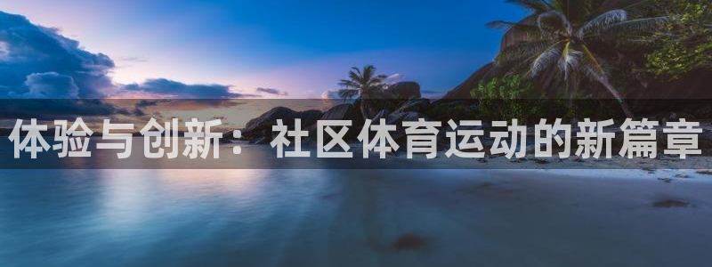 体验与创新：社区体育运动的新篇章